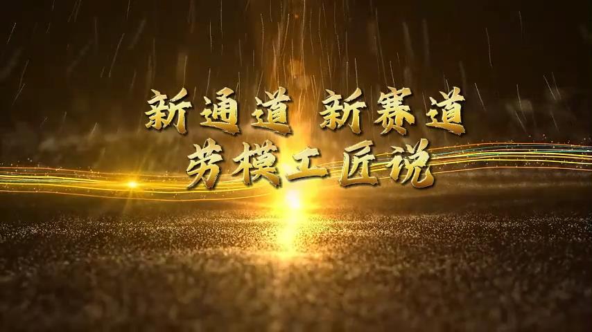 “新通道 新赛道 劳模工匠说”